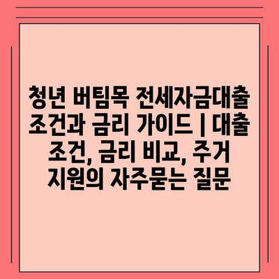 청년 버팀목 전세자금대출 조건과 금리 가이드 | 대출 조건, 금리 비교, 주거 지원