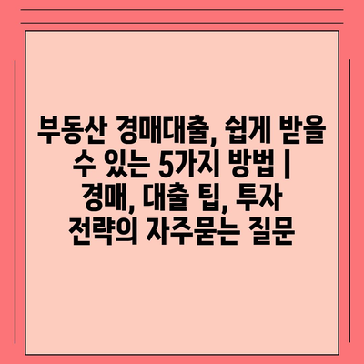 부동산 경매대출, 쉽게 받을 수 있는 5가지 방법 | 경매, 대출 팁, 투자 전략