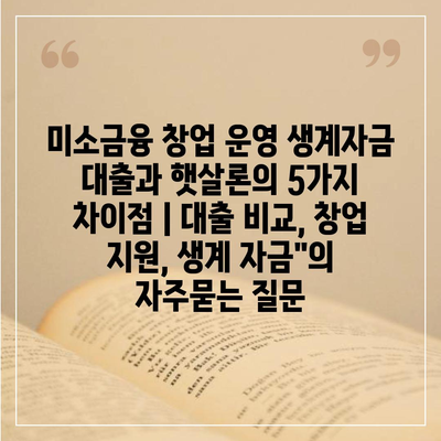 미소금융 창업 운영 생계자금 대출과 햇살론의 5가지 차이점 | 대출 비교, 창업 지원, 생계 자금"