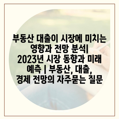 부동산 대출이 시장에 미치는 영향과 전망 분석| 2023년 시장 동향과 미래 예측 | 부동산, 대출, 경제 전망