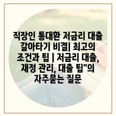 직장인 통대환 저금리 대출 갈아타기 비결| 최고의 조건과 팁 | 저금리 대출, 재정 관리, 대출 팁"