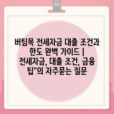 버팀목 전세자금 대출 조건과 한도 완벽 가이드 | 전세자금, 대출 조건, 금융 팁"