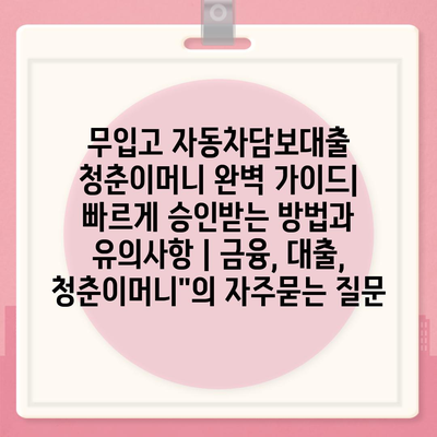 무입고 자동차담보대출 청춘이머니 완벽 가이드| 빠르게 승인받는 방법과 유의사항 | 금융, 대출, 청춘이머니"