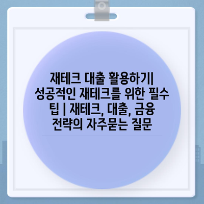 재테크 대출 활용하기| 성공적인 재테크를 위한 필수 팁 | 재테크, 대출, 금융 전략