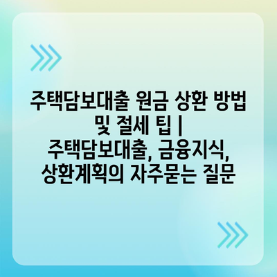 주택담보대출 원금 상환 방법 및 절세 팁 | 주택담보대출, 금융지식, 상환계획