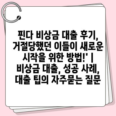 핀다 비상금 대출 후기, 거절당했던 이들이 새로운 시작을 위한 방법!