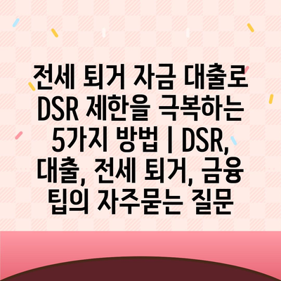 전세 퇴거 자금 대출로 DSR 제한을 극복하는 5가지 방법 | DSR, 대출, 전세 퇴거, 금융 팁