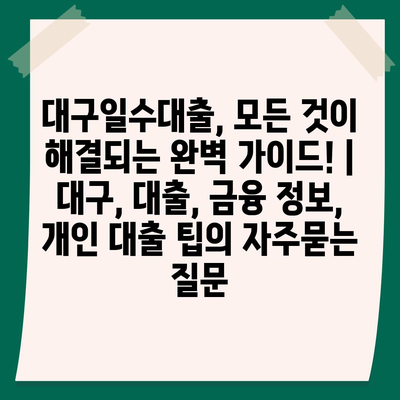 대구일수대출, 모든 것이 해결되는 완벽 가이드! | 대구, 대출, 금융 정보, 개인 대출 팁