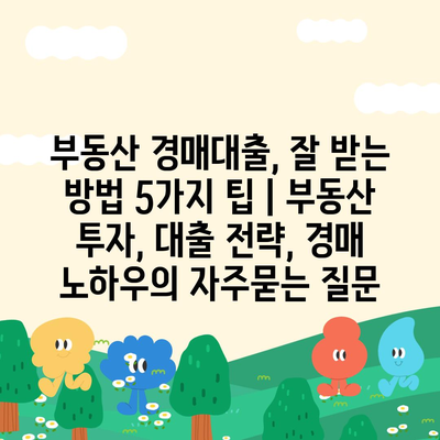 부동산 경매대출, 잘 받는 방법 5가지 팁 | 부동산 투자, 대출 전략, 경매 노하우