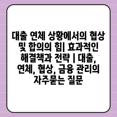 대출 연체 상황에서의 협상 및 합의의 힘| 효과적인 해결책과 전략 | 대출, 연체, 협상, 금융 관리