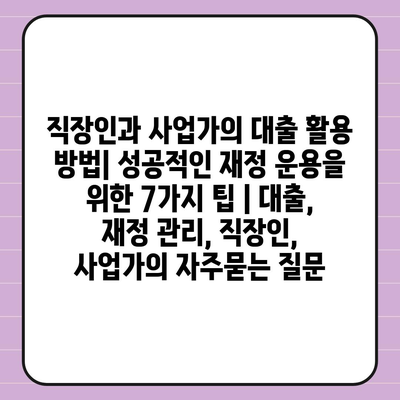 직장인과 사업가의 대출 활용 방법| 성공적인 재정 운용을 위한 7가지 팁 | 대출, 재정 관리, 직장인, 사업가