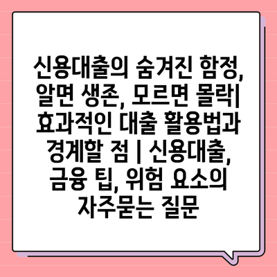 신용대출의 숨겨진 함정, 알면 생존, 모르면 몰락| 효과적인 대출 활용법과 경계할 점 | 신용대출, 금융 팁, 위험 요소