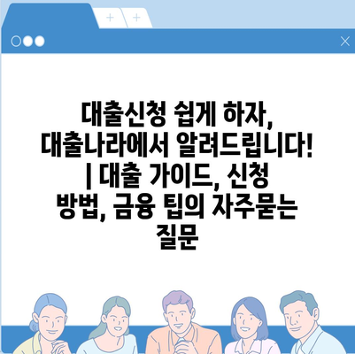 대출신청 쉽게 하자, 대출나라에서 알려드립니다! | 대출 가이드, 신청 방법, 금융 팁