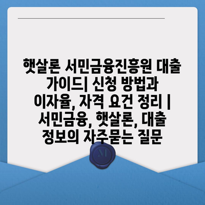 햇살론 서민금융진흥원 대출 가이드| 신청 방법과 이자율, 자격 요건 정리 | 서민금융, 햇살론, 대출 정보