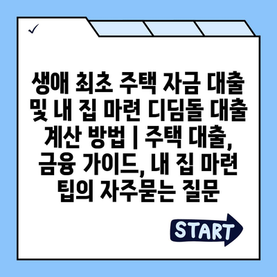 생애 최초 주택 자금 대출 및 내 집 마련 디딤돌 대출 계산 방법 | 주택 대출, 금융 가이드, 내 집 마련 팁