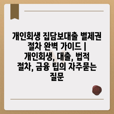 개인회생 집담보대출 별제권 절차 완벽 가이드 | 개인회생, 대출, 법적 절차, 금융 팁