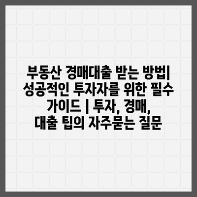 부동산 경매대출 받는 방법| 성공적인 투자자를 위한 필수 가이드 | 투자, 경매, 대출 팁