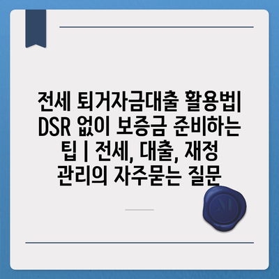 전세 퇴거자금대출 활용법| DSR 없이 보증금 준비하는 팁 | 전세, 대출, 재정 관리