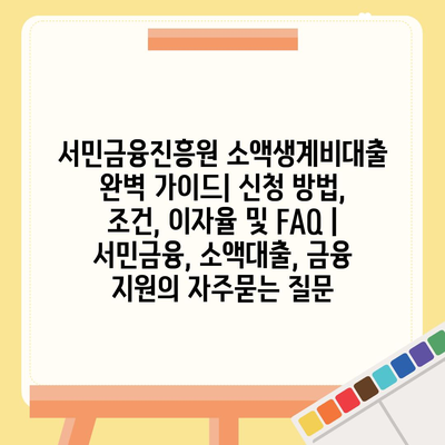 서민금융진흥원 소액생계비대출 완벽 가이드| 신청 방법, 조건, 이자율 및 FAQ | 서민금융, 소액대출, 금융 지원