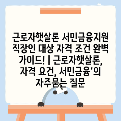 근로자햇살론 서민금융지원 직장인 대상 자격 조건 완벽 가이드! | 근로자햇살론, 자격 요건, 서민금융