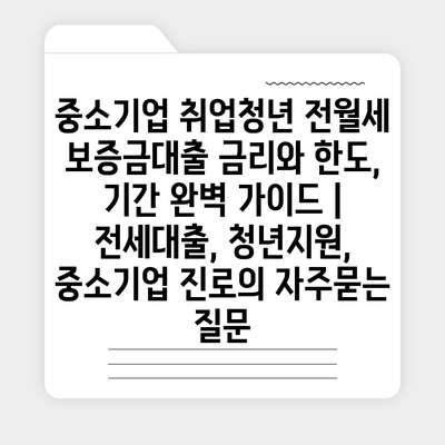 중소기업 취업청년 전월세 보증금대출 금리와 한도, 기간 완벽 가이드 | 전세대출, 청년지원, 중소기업 진로