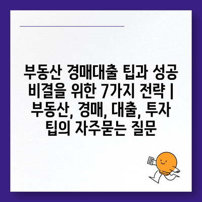 부동산 경매대출 팁과 성공 비결을 위한 7가지 전략 | 부동산, 경매, 대출, 투자 팁