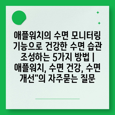 애플워치의 수면 모니터링 기능으로 건강한 수면 습관 조성하는 5가지 방법 | 애플워치, 수면 건강, 수면 개선"