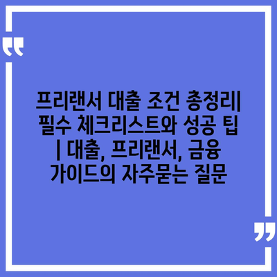 프리랜서 대출 조건 총정리| 필수 체크리스트와 성공 팁 | 대출, 프리랜서, 금융 가이드