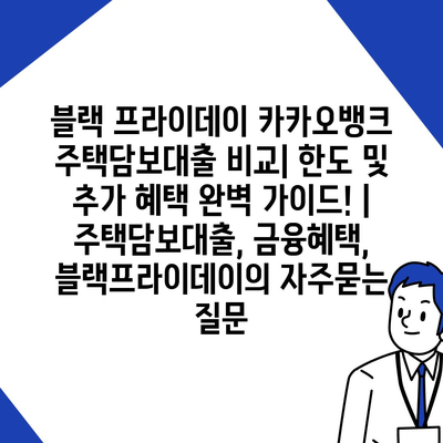 블랙 프라이데이 카카오뱅크 주택담보대출 비교| 한도 및 추가 혜택 완벽 가이드! | 주택담보대출, 금융혜택, 블랙프라이데이