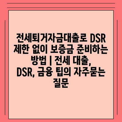 전세퇴거자금대출로 DSR 제한 없이 보증금 준비하는 방법 | 전세 대출, DSR, 금융 팁