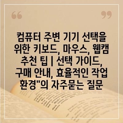 컴퓨터 주변 기기 선택을 위한 키보드, 마우스, 웹캠 추천 팁 | 선택 가이드, 구매 안내, 효율적인 작업 환경"