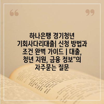 하나은행 경기청년 기회사다리대출| 신청 방법과 조건 완벽 가이드 | 대출, 청년 지원, 금융 정보"