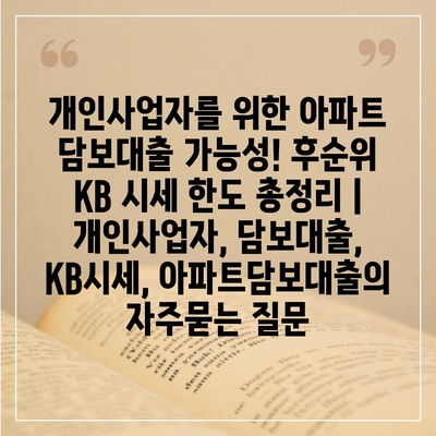 개인사업자를 위한 아파트 담보대출 가능성! 후순위 KB 시세 한도 총정리 | 개인사업자, 담보대출, KB시세, 아파트담보대출