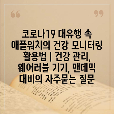 코로나19 대유행 속 애플워치의 건강 모니터링 활용법 | 건강 관리, 웨어러블 기기, 팬데믹 대비