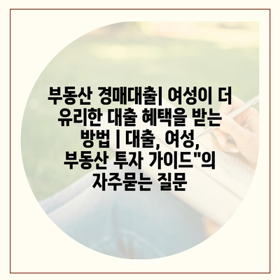 부동산 경매대출| 여성이 더 유리한 대출 혜택을 받는 방법 | 대출, 여성, 부동산 투자 가이드"