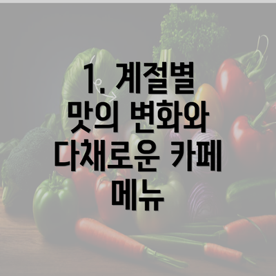 1. 계절별 맛의 변화와 다채로운 카페 메뉴