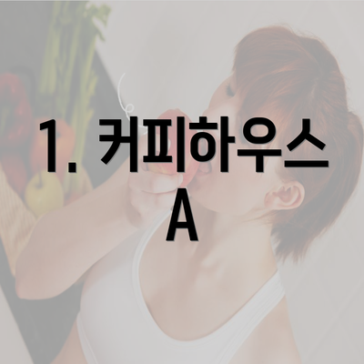 1. 커피하우스 A