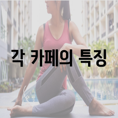 각 카페의 특징