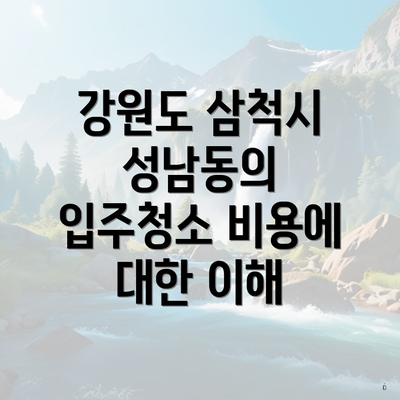 강원도 삼척시 성남동의 입주청소 비용에 대한 이해