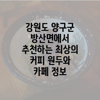 강원도 양구군 방산면에서 추천하는 최상의 커피 원두와 카페 정보