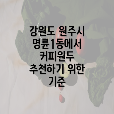 강원도 원주시 명륜1동에서 커피원두 추천하기 위한 기준