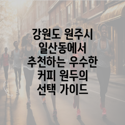 강원도 원주시 일산동에서 추천하는 우수한 커피 원두의 선택 가이드