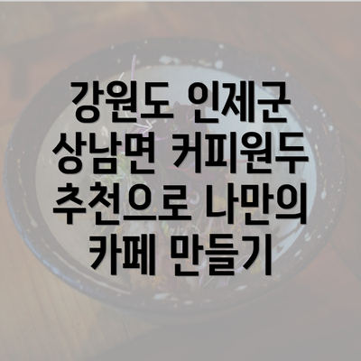 강원도 인제군 상남면 커피원두 추천으로 나만의 카페 만들기