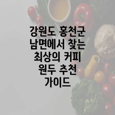 강원도 홍천군 남면에서 찾는 최상의 커피 원두 추천 가이드