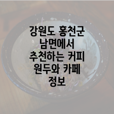 강원도 홍천군 남면에서 추천하는 커피 원두와 카페 정보