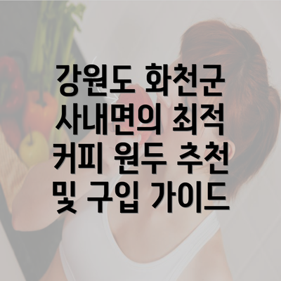 강원도 화천군 사내면의 최적 커피 원두 추천 및 구입 가이드