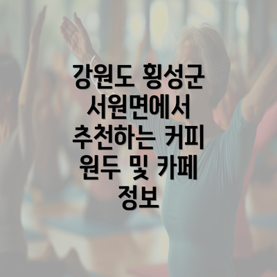 강원도 횡성군 서원면에서 추천하는 커피 원두 및 카페 정보