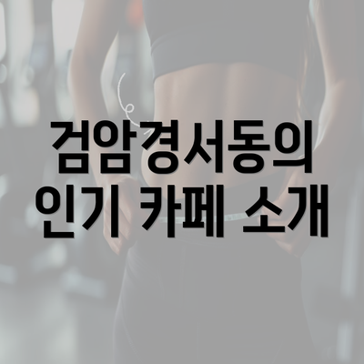 검암경서동의 인기 카페 소개