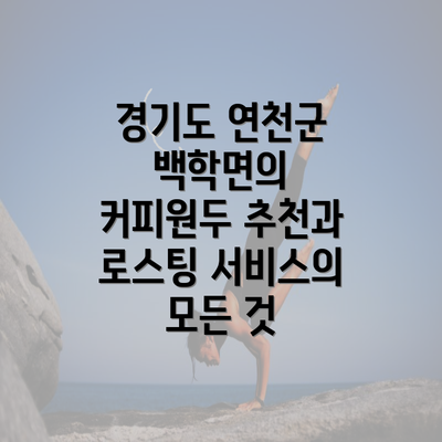 경기도 연천군 백학면의 커피원두 추천과 로스팅 서비스의 모든 것