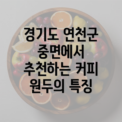 경기도 연천군 중면에서 추천하는 커피 원두의 특징